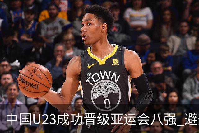 中国U23成功晋级亚运会八强 避开日本队风险